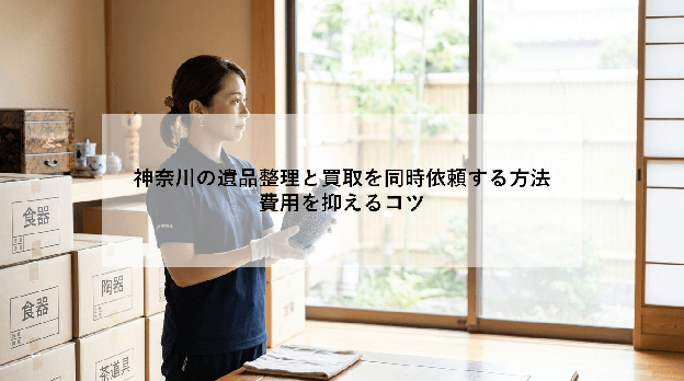 神奈川の遺品整理と買取を同時依頼する方法|費用を抑えるコツ