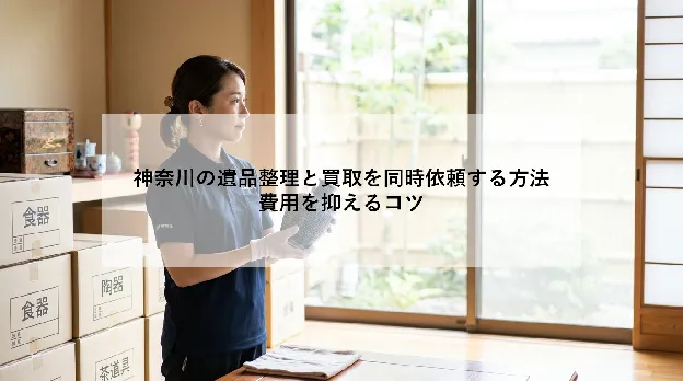神奈川の遺品整理と買取を同時依頼する方法|費用を抑えるコツ